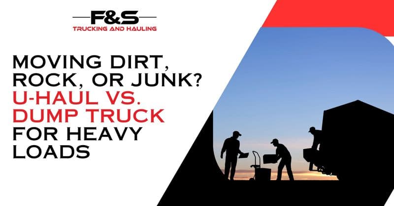 Moving Dirt, Rock, or Junk? U-Haul vs. Dump Truck for Heavy Loads
