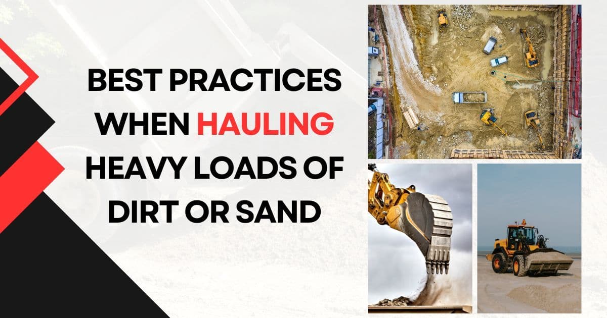 Best Practices When Hauling Heavy Loads of Dirt or Sand