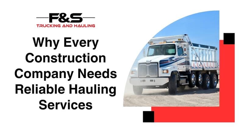 Why Every Construction Company Needs Reliable Hauling Services
