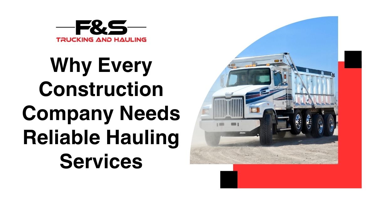 Why Every Construction Company Needs Reliable Hauling Services | F&S